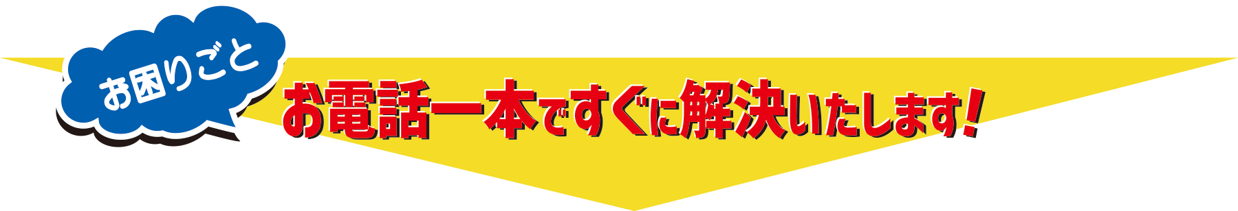 お電話一本ですぐに解決いたします!